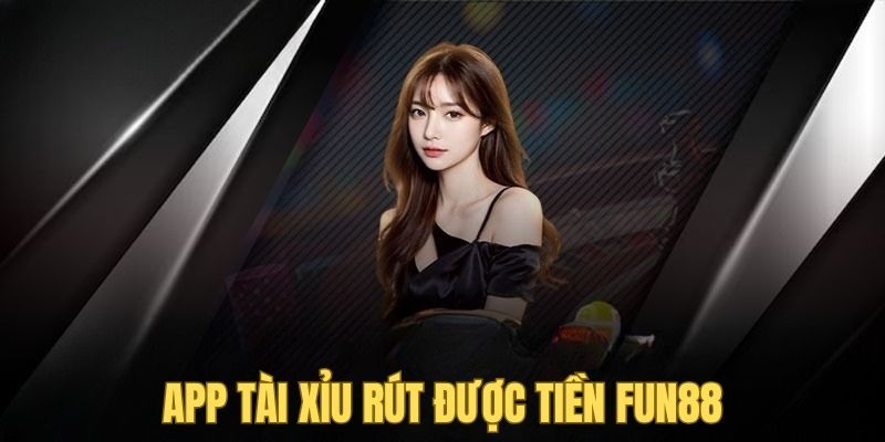 Ưu điểm nổi bật của app tài xỉu rút được tiền FUN88