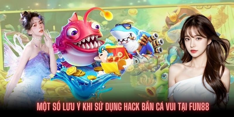 Một số điều chú ý cần thiết khi sử dụng Hack bắn cá vui